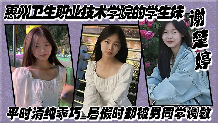 惠州卫生职业技术学院的学生妹【谢楚婷】平时清纯乖巧，暑假时却被男同学调教，在教学楼全裸露出