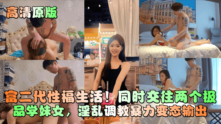富二代性福生活！同时交往两个极品学妹女，淫乱调教暴力变态输出