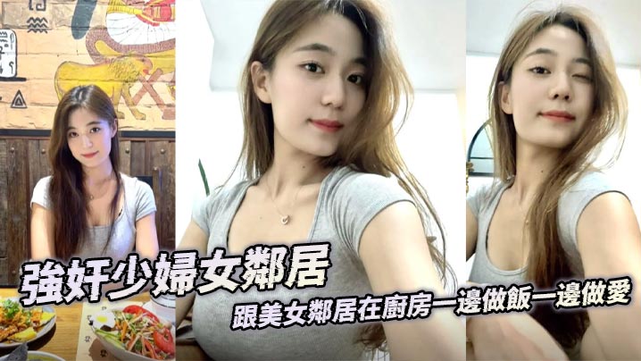 強奸少婦女鄰居 跟美女鄰居在廚房一邊做飯一邊做愛 後入激顫淫臀 精液射到她兒子的飯裏補充營養的封面图