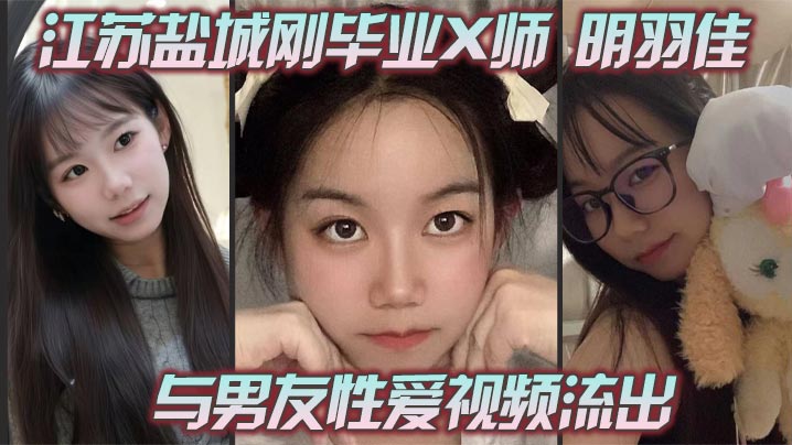 江苏盐城刚毕业X师 明羽佳 与男友性爱视频流出 粉嫩骚穴后入穿插 刺激无比的封面图
