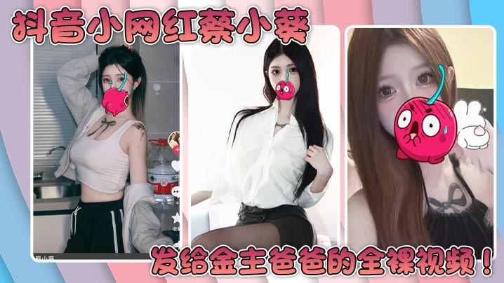抖音小网红蔡小葵发给金主爸爸的全裸视频！的封面图