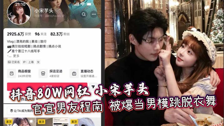 抖音80W网红 小宋芋头 官宣男友程南 被爆当男模跳脱衣舞 出轨视频露骨大胆 富二代人设崩塌的封面图