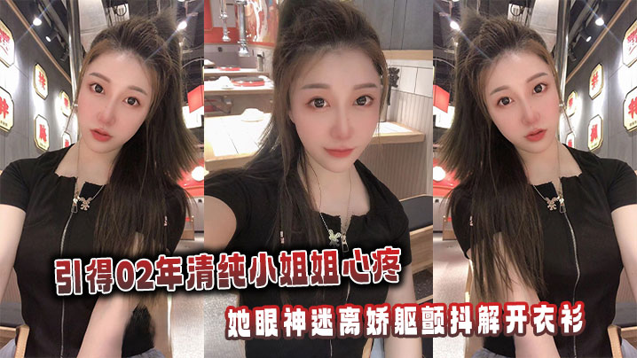 引得02年清纯小姐姐心疼，她眼神迷离娇躯颤抖解开衣衫的封面图