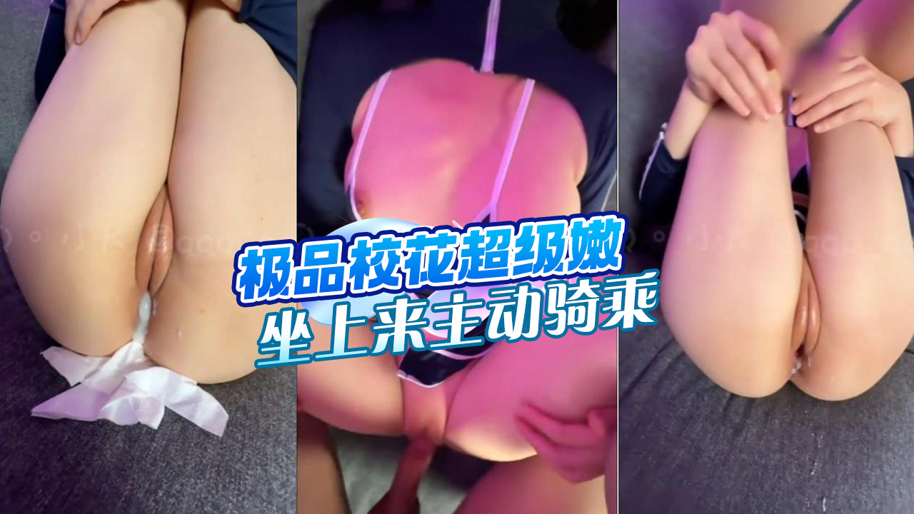 极品校花！超级嫩，口硬了坐上来主动骑乘，开强穴化身打桩机猛猛操的封面图