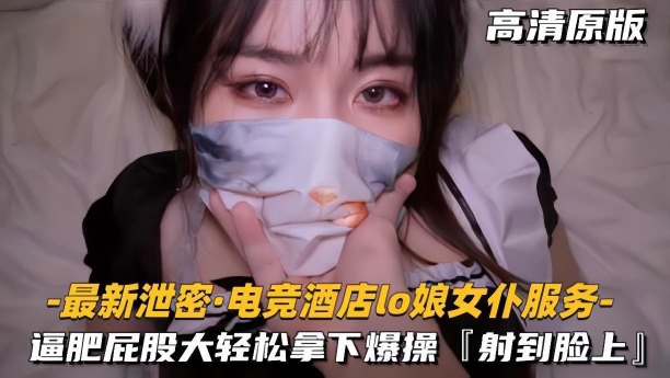 【最新泄密电竞酒店lo娘女仆服务】肥逼屁股大轻松拿下射脸上的封面图