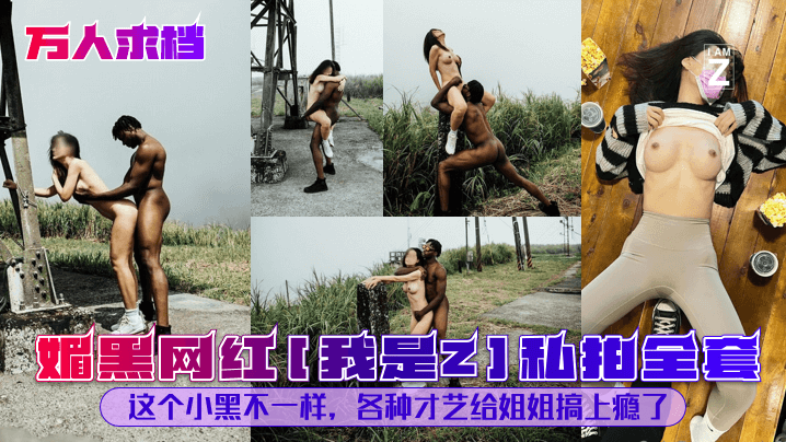 【万人求档】媚黑网红我是Z私拍全套这个小黑不一样各种才艺给姐姐搞上瘾了_的封面图
