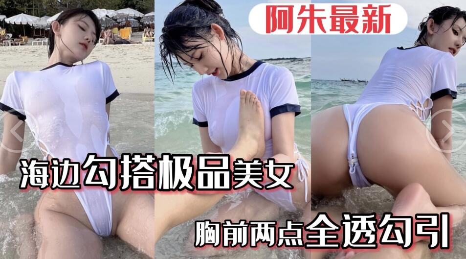 【阿朱最新】海边勾搭极品美女，胸前两点全透勾引的封面图