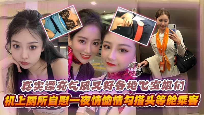 真实漂亮气质又好各地空姐们机上厕所自慰一夜情勾搭头等舱乘客等的封面图