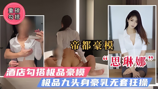 【重磅勾搭】魔都极品豪模“思琳娜”极品九头身无套疯狂抽插！的封面图