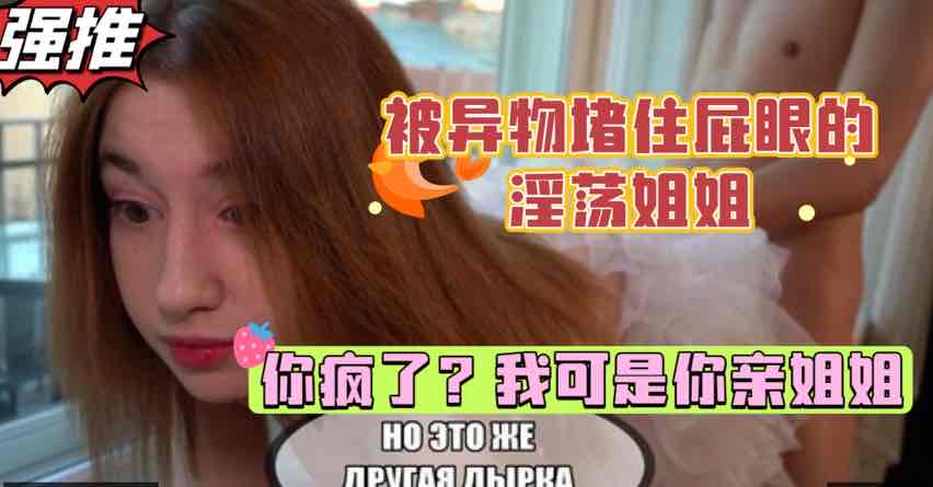 巨乳姐姐被异物堵住肛门，扭头一看一脸震惊，弟弟的鸡巴居然这么大，白虎少女的乱伦性爱的封面图