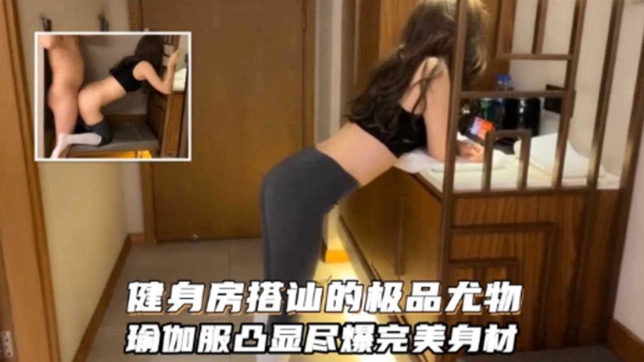 【重磅流出】健身房搭讪的极品尤物瑜伽服显尽完美身材的封面图