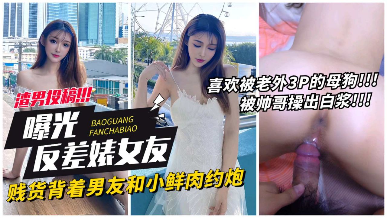 【网曝反差表女友】贱货背着男友和小鲜肉约炮，喜欢老外3p的母狗被操出白浆!的封面图