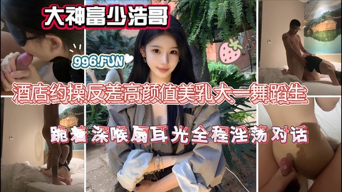 大神富少浩哥酒店约操反差高颜值美乳大一舞蹈生跪着深喉扇耳光全程淫荡对话的封面图