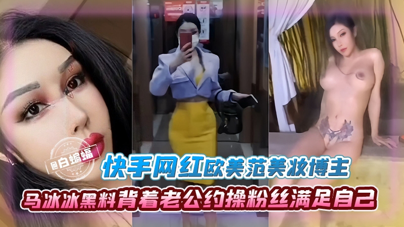 快手网红欧美范美妆博主-马冰冰黑料背着老公约操粉丝满足自己的封面图
