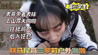 国产自拍双马尾高三萝莉，被表哥带上山啪啪，狂舔鸡巴，后入狂怼的封面图