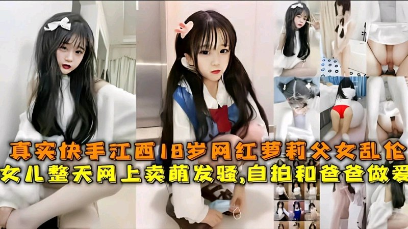 父女乱伦，真实快手18岁网红萝莉整天网上买萌发骚自拍和爸做爱的封面图