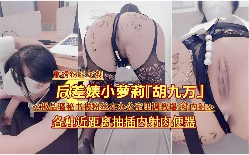 反差婊小萝莉「胡九万」多极品骚秘书被粉丝在办公室里调教爆肉内射之各种近距离抽插内射的封面图