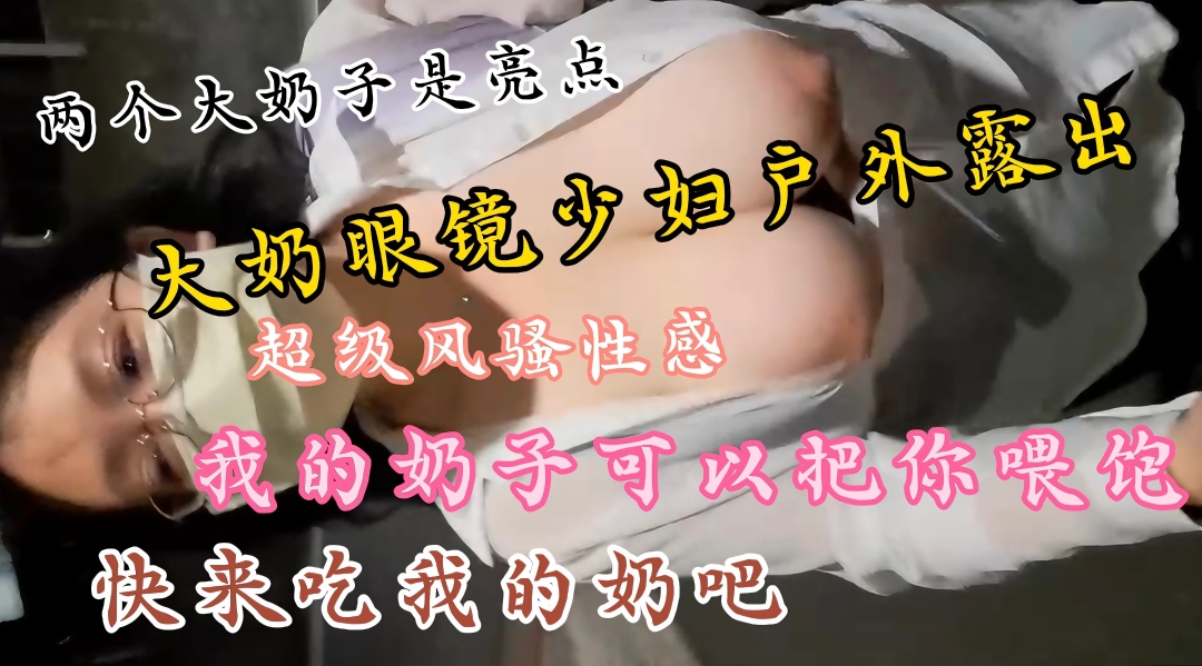 土豪定制私拍，大奶眼镜少妇户外露出大秀.两个大奶子丰满圆润饱满.上窜下跳太诱人了的封面图