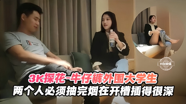 【探花-大学生】3千约操美女大学生，两个人烟瘾都大，必须抽完烟再开操的封面图