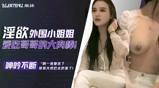 淫欲外围小姐姐爱吃哥哥的大肉棒，呻吟不断的封面图