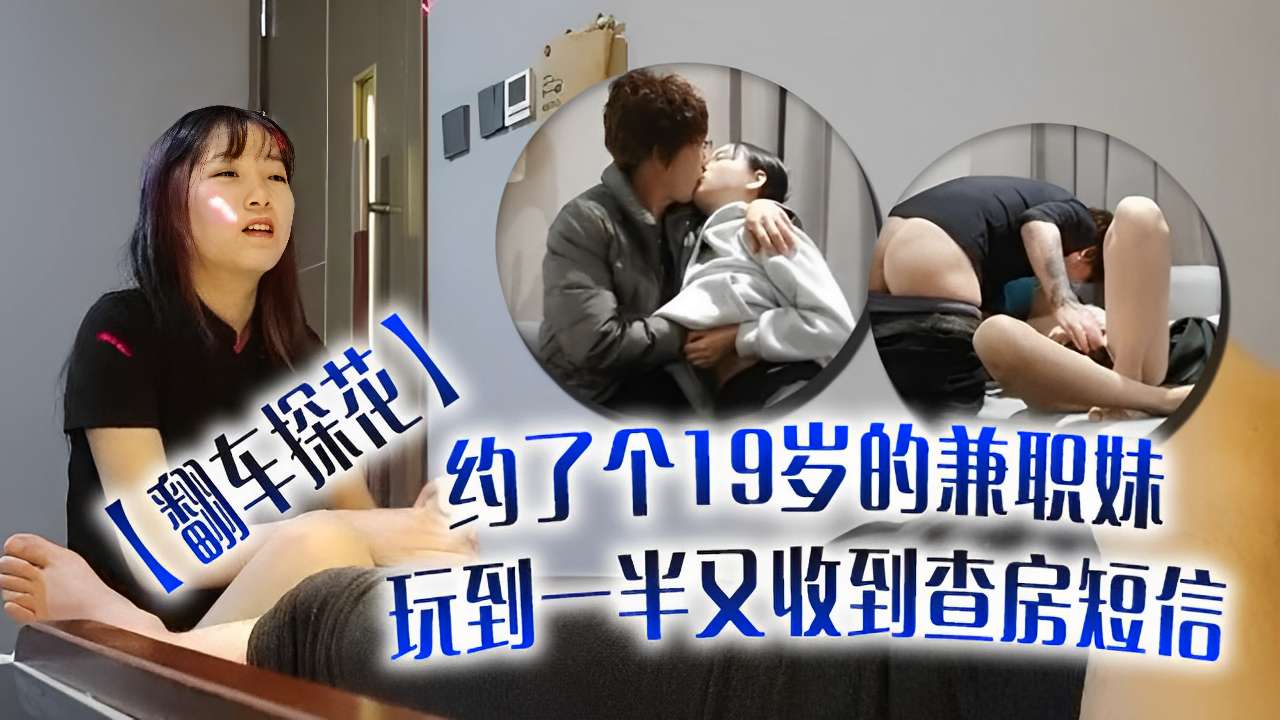 翻车探花～约了个19岁的兼职妹玩到一半又收到查房短信的封面图